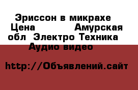 Эриссон в микрахе › Цена ­ 1 500 - Амурская обл. Электро-Техника » Аудио-видео   